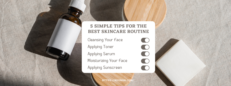 5 Simple Tips For The Best Skincare Routine